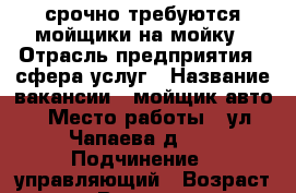 срочно требуются мойщики на мойку › Отрасль предприятия ­ сфера услуг › Название вакансии ­ мойщик авто › Место работы ­ ул.Чапаева д.73 › Подчинение ­ управляющий › Возраст от ­ 18 › Возраст до ­ 50 - Саратовская обл. Работа » Вакансии   